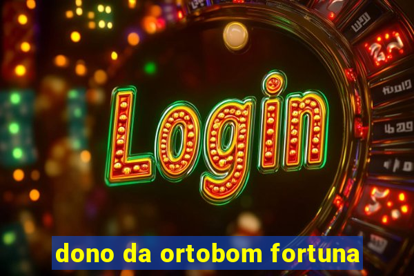 dono da ortobom fortuna